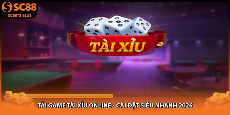 Tải Game Tài Xỉu Online - Cài Đặt Siêu Nhanh 2026